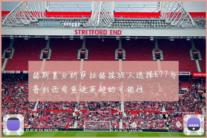 赫斯基分析萨拉赫接班人选择K77与普利西奇重返英超的可能性