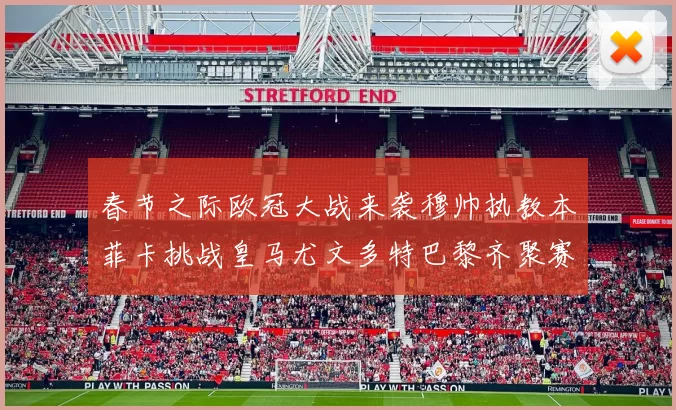 春节之际欧冠大战来袭穆帅执教本菲卡挑战皇马尤文多特巴黎齐聚赛场