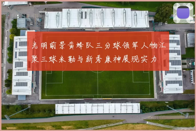 光明前景黄蜂队三分球领军人物汇聚三球米勒与新秀康神展现实力