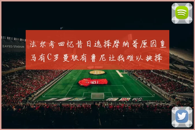 法尔考回忆昔日选择摩纳哥原因皇马有C罗曼联有鲁尼让我难以抉择