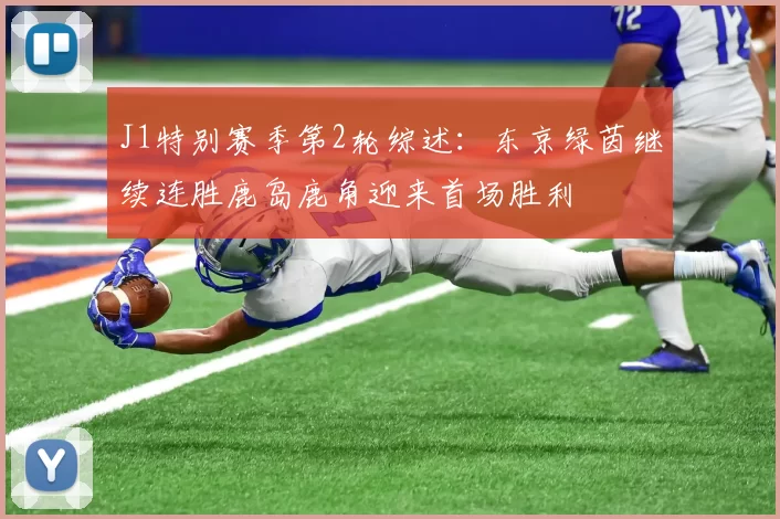 J1特别赛季第2轮综述：东京绿茵继续连胜鹿岛鹿角迎来首场胜利