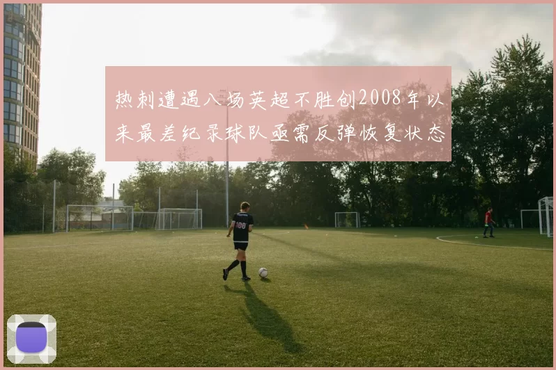 热刺遭遇八场英超不胜创2008年以来最差纪录球队亟需反弹恢复状态