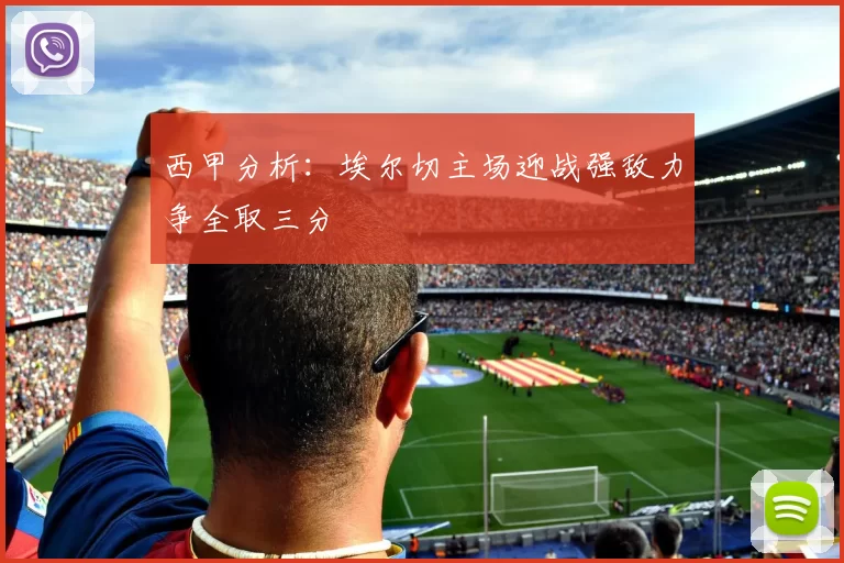 西甲分析：埃尔切主场迎战强敌力争全取三分